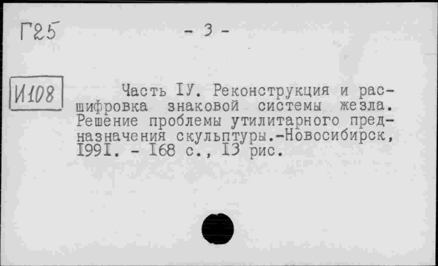 ﻿гм
- З -

Часть ІУ. Реконструкция и расшифровка знаковой системы жезла. Решение проблемы утилитарного предназначения скульптуры.-Новосибирск, 1991. - 168 с., 13 рис.